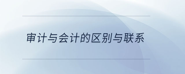 审计与会计的区别与联系 审计与会计的区别与联系