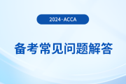 acca考试备考常见问题解答！2024年考生必看！