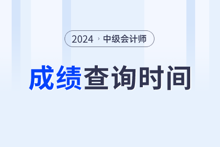 中级会计师成绩查询2024年是什么时候？