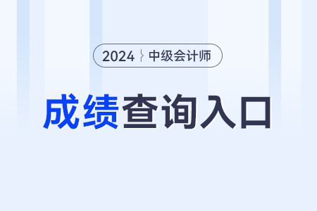 2024年中级会计师成绩查询入口？怎么查？