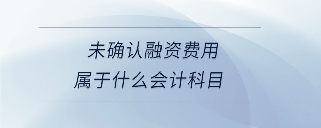 未确认融资费用属于什么会计科目 未确认融资费用属于什么会计科目