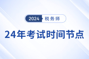 备考24年税务师考试，重要时间节点不容错过！
