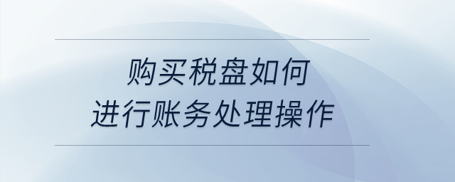 购买税盘如何进行账务处理操作? 购买税盘如何进行账务处理操作?