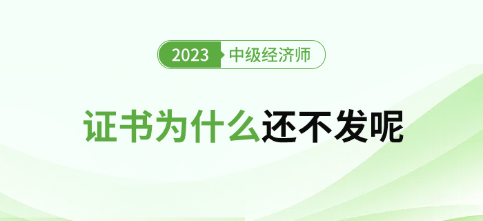 2023年中级经济师合格证书为什么还不发呢？