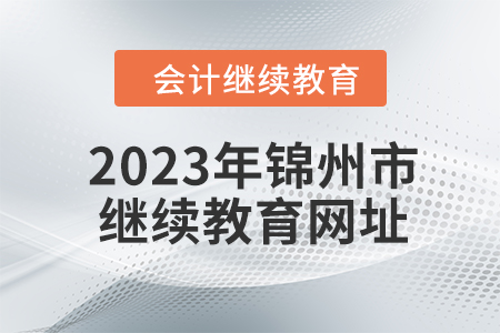 2023年锦州市会计人员继续教育网址