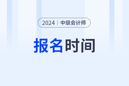 北京市石景山区中级会计报名时间是在2024年什么时候呢？