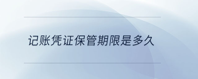记账凭证保管期限是多久 记账凭证保管期限是多久