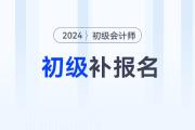 初级会计24年补报名时间在什么时候？