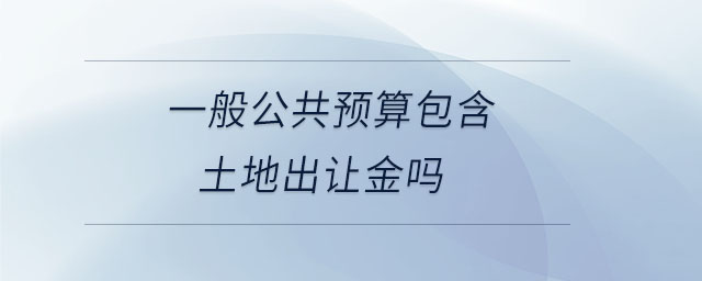 一般公共预算包含土地出让金吗