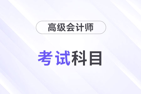 24年高级会计师考试科目是什么？考几科？