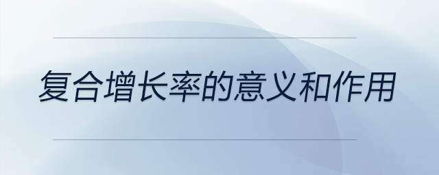 复合增长率的意义和作用 复合增长率的意义和作用