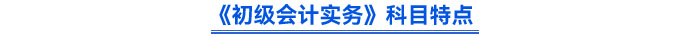 《初级会计实务》科目特点