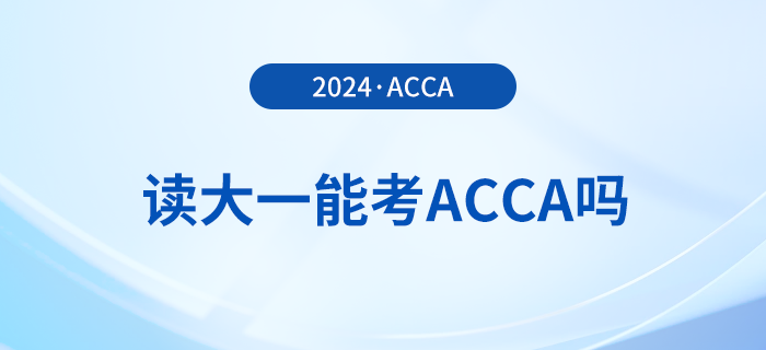 2024年读大一能考acca吗?考acca要满足哪些条件? 2024年读大一能考acca吗?考acca要满足哪些条件?