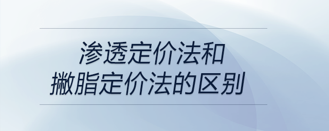 渗透定价法和撇脂定价法的区别