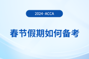 acca考生春节假期如何备考？这份备考攻略请收好！