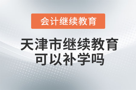 2024年天津市会计继续教育可以补学吗？