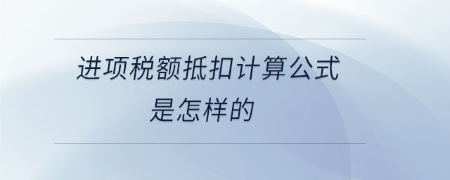 进项税额抵扣计算公式是怎样的