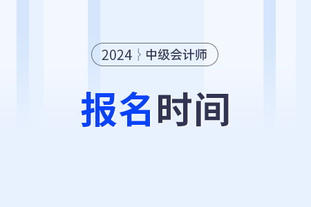 24年中级会计报名时间以及报名条件都是什么？