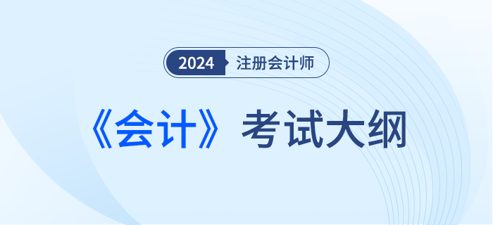 快来下载！2024年注会会计考试大纲现已发布！