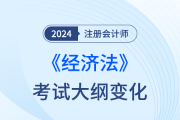 2024年注会经济法考纲变化梳理！变化内容需重点掌握