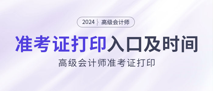 2024年高级会计师考试准考证打印入口及时间汇总