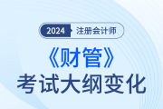 2024年注会财管考试大纲都有哪些变化？一起来看！