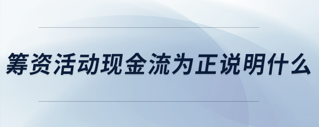 筹资活动现金流为正说明什么