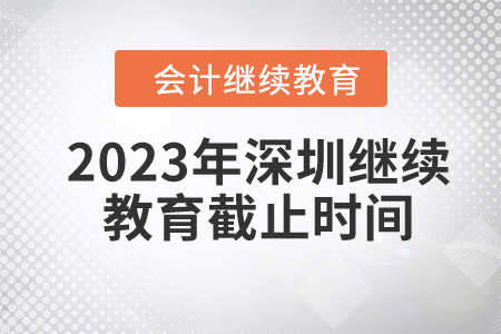 2023年深圳继续教育截止时间 2023年深圳继续教育截止时间