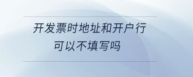 开发票时地址和开户行可以不填写吗