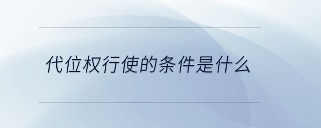 代位权行使的条件是什么 代位权行使的条件是什么