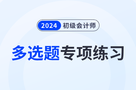 会计信息质量要求_2024年《初级会计实务》多选题专项练习