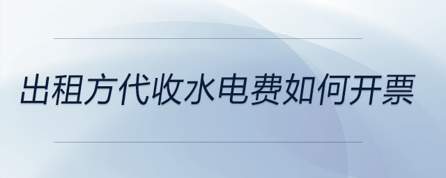 出租方代收水电费如何开票 出租方代收水电费如何开票