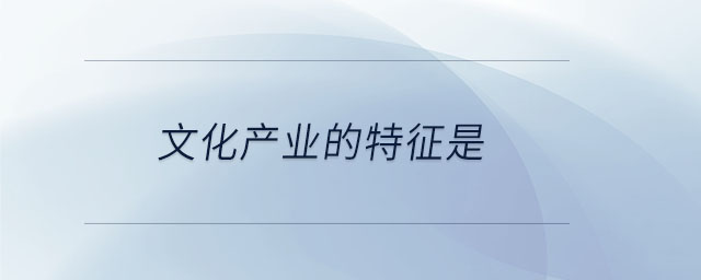 文化产业的特征是 文化产业的特征是