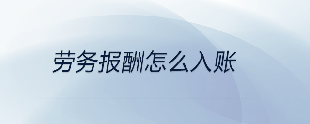 劳务报酬怎么入账 劳务报酬怎么入账