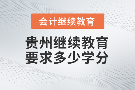 2024年贵州会计继续教育平台要求多少学分？