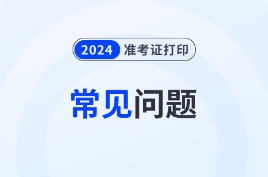 2024年初级会计准考证打印常见问题汇总！流程、要求等一文解答！