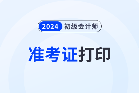 安徽2024年初级会计考试打印准考证时间