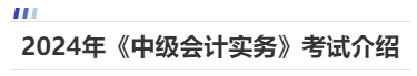 2024年《中级会计实务》考试介绍 2024年《中级会计实务》考试介绍