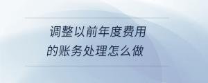 调整以前年度费用的账务处理怎么做