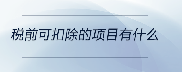 税前可扣除的项目有什么 税前可扣除的项目有什么