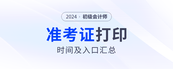 2024年各地区初级会计准考证打印时间及入口汇总