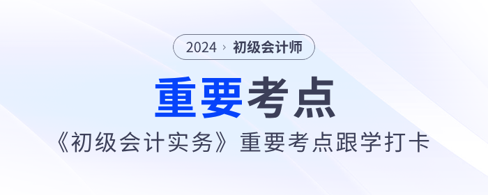 2024年《初级会计实务》重要考点跟学打卡