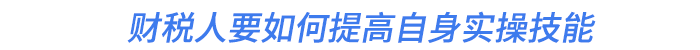 财税人要如何提高自身实操技能 财税人要如何提高自身实操技能