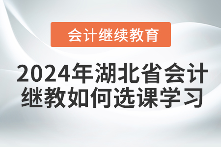 2024年湖北省会计继续教育如何选课学习？