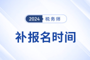 2024年税务师补报名是从哪天开始？