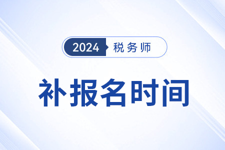 2024年税务师补报名是从哪天开始？