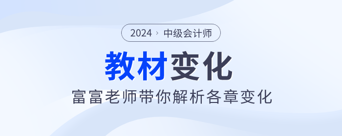 2024年中级会计实务新篇章:富富老师带你看教材变化! 2024年中级会计实务新篇章:富富老师带你看教材变化!