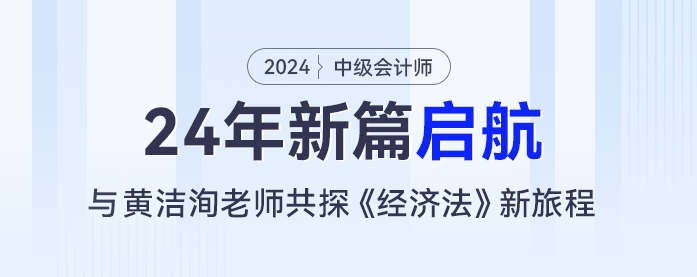24年新篇启航:黄洁洵老师与你共探中级会计《经济法》新旅程 24年新篇启航:黄洁洵老师与你共探中级会计《经济法》新旅程