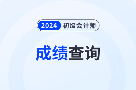 2024初级会计成绩查询一般什么时候？