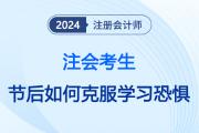 注会考生如何摆脱节后学习“恐惧症”？这份小妙方暖心送达